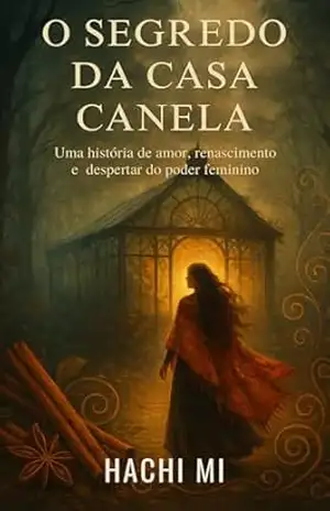 O SEGREDO DA CASA CANELA: Uma história de amor, renascimento e o despertar do poder feminino (Mulheres de Fogo – O Legado da Casa Canela.COM) – HACHI MI