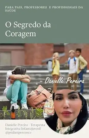 O SEGREDO DA CORAGEM: Vencendo o Bullying – Um Guia para Fortalecer Crianças e Adolescentes – DANIELLE PEREIRA DA CONCEIÇÃO