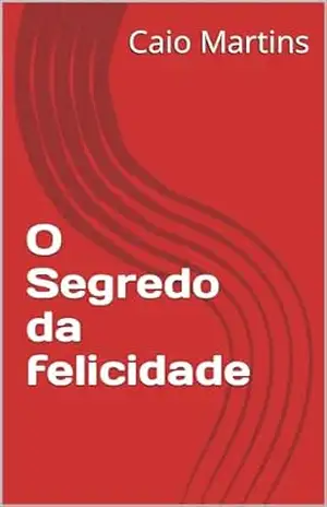 O Segredo da felicidade - Caio  Martins