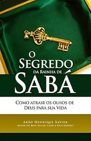 O segredo da Rainha de Sabá: Como atrair os olhos de Deus para sua vida – Arão Henrique Xavier
