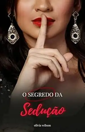 O Segredo da Sedução: Descubra o MAIOR segredo por traz da sedução… Conquiste!! – Olivia Wilson