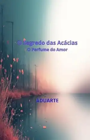 O Segredo das Acácias: O Perfume do Amor (O Segredo da Acácias) – ADUARTE Alexandre Duarte