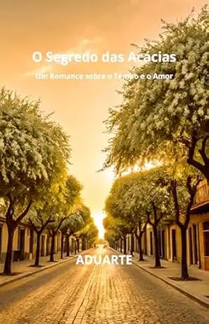 O Segredo das Acácias: Um Romance sobre o Tempo e o Amor – ADUARTE Alexandre Duarte