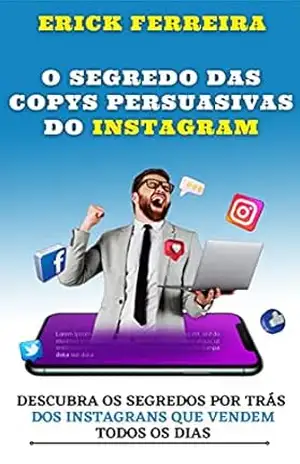 O SEGREDO DAS COPYS PERSUASIVAS DO INSTAGRAM: Aprenda de uma vez por todas a Vender através da Internet usando o seu INSTAGRAM com MÉTODOS JÁ VALIDADOS no Mercado. - Erick Ferreira