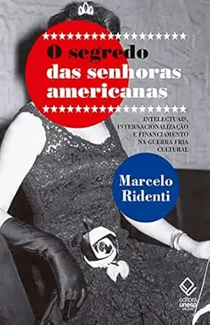 O segredo das senhoras americanas: Intelectuais, internacionalização e financiamento na Guerra Fria cultural – Marcelo Ridenti