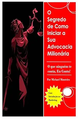 O Segredo de Como Iniciar a sua Advocacia Milionária: O que ninguém te conta, Eu Conto! (Advocacia Ninja) – Michael Lemes Monteiro