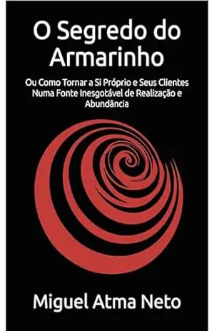 O Segredo do Armarinho: Ou Como Tornar a Si Próprio e Seus Clientes Numa Fonte Inesgotável de Realização e Abundância – Miguel Atma