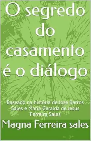 O segredo do casamento é o diálogo: Baseado na história de José Barros Sales e Maria Geralda de Jesus Ferreira Sales – Magna  Ferreira sales