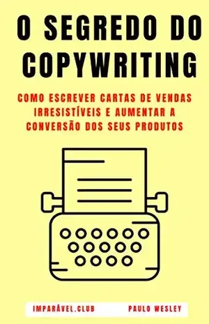 O Segredo do Copywriting: Como Escrever Cartas de Vendas Irresistíveis e Aumentar a Conversão dos Seus Produtos (Imparável.club Livro 34) - Paulo Wesley