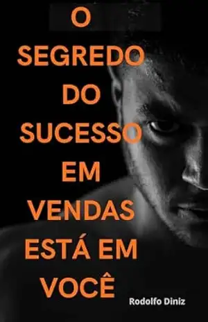 O Segredo do Sucesso em Vendas Está em Você: Estratégias para despertar sua inteligência nas vendas - Rodolfo Diniz