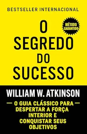 O Segredo Do Sucesso: O Guia Clássico Para Despertar A Força Interior E Conquistar Seus Objetivos – William W. Atkinson