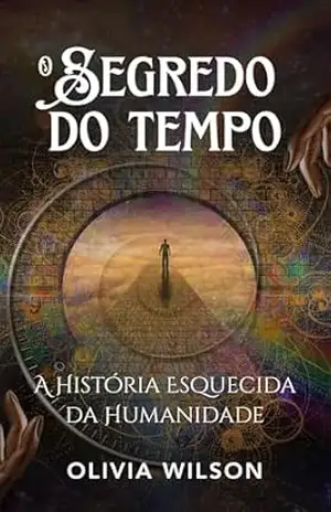 O Segredo do Tempo: A História Esquecida da Humanidade e Sua Relação com o Tempo – Olivia Wilson