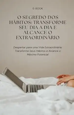 O Segredo dos Hábitos: Transforme Seu Dia a Dia e Alcance o Extraordinário: Despertar para uma Vida Extraordinária: Transforme Seus Hábitos e Alcance o Máximo Potencial – Kelli Cristina