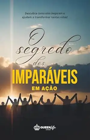 O SEGREDO DOS IMPARÁVEIS EM AÇÃO: Descubra como eles inspiram e ajudam a transformar tantas vidas! – Rosimar Mendes Lima organizador