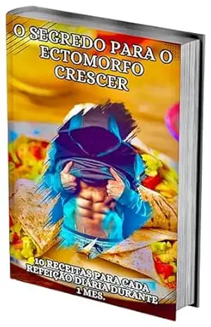 O SEGREDO PARA O ECTOMORFO CRESCER: 10 RECEITAS PARA CADA REFEIÇÃO DIÁRIA DURANTE 1 MES. – Wilian Reis