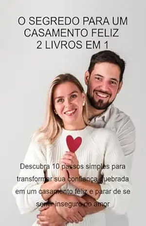 O Segredo Para Um Casamento Feliz – 2 Livros Em 1: Descubra 10 Passos Simples Para Transformar Sua Confiança Quebrada Em Um Casamento Feliz E Parar De Se Sentir Inseguro No Amor – Jideon F Marques