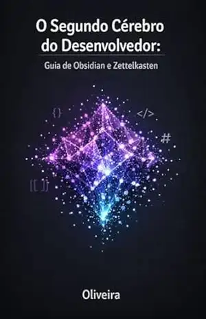 O Segundo Cérebro do Desenvolvedor: Guia de Obsidian e Zettelkasten: Domine o Caos, Organize sua Documentação e Construa uma Base de Conhecimento à Prova de Falhas usando Markdown – Oliveira