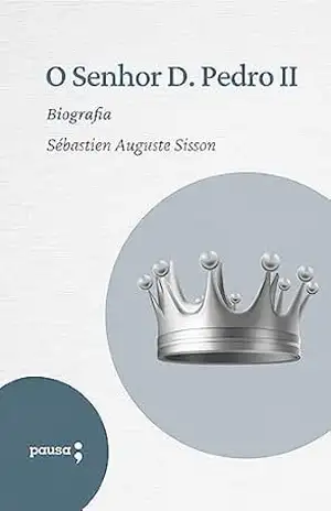 O Senhor D. Pedro II: Biografia - Sébastien Auguste Sisson