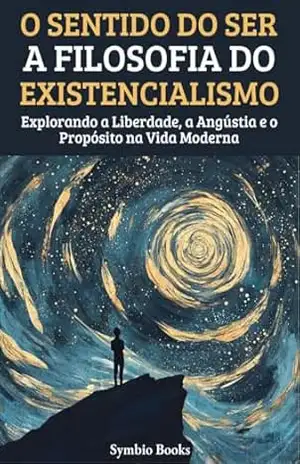 O Sentido do Ser: A Filosofia do Existencialismo: Explorando a Liberdade, a Angústia e o Propósito na Vida Moderna (As Grandes Escolas Filosófiacs Livro 1) - Symbio Books