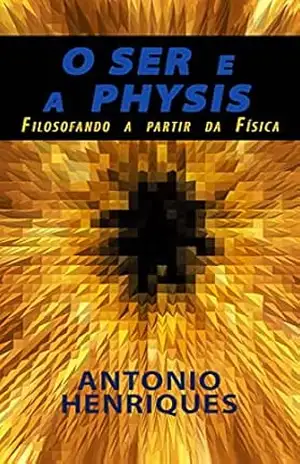 O Ser e a Physis: Filosofando a partir da Física – Antonio Henriques