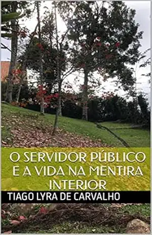 O Servidor Público E a vida na mentira interior: O Servidor Público E a vida na mentira interior – Tiago  Lyra de Carvalho