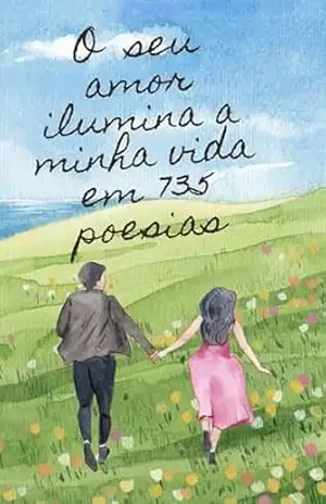 O SEU AMOR ILUMINA A MINHA VIDA EM 735 POESIAS: Livro de poesias para casais apaixonados e felizes, e que gostam de comédias românticas – Calcutá S/S