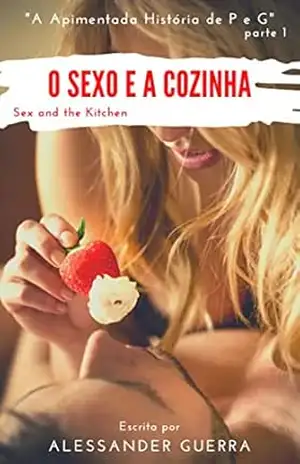 O Sexo e a Cozinha – Sex and the Kitchen: A apimentada história de P e G – parte 1 – Alessander  Guerra