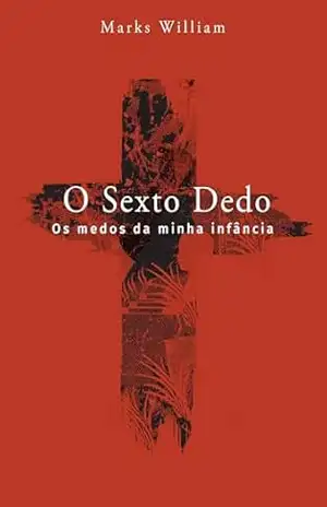 O Sexto Dedo: Os medos da minha infância – Marks William