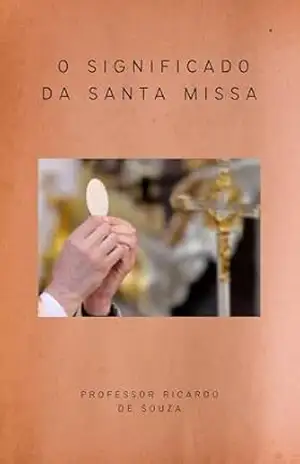 O Significado da Santa Missa: Catolicismo – Ricardo de Souza