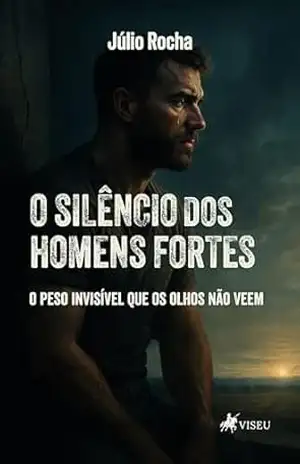 O Silêncio dos Homens Fortes: O peso invisível que os olhos não veem – Júlio Rocha