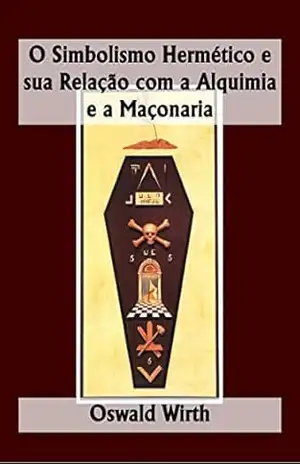 O Simbolismo Hermético e sua Relação com a Alquimia e a Maçonaria – Oswald Wirth