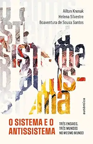 O sistema e o antissistema: Três ensaios, três mundos no mesmo mundo – Ailton Krenak