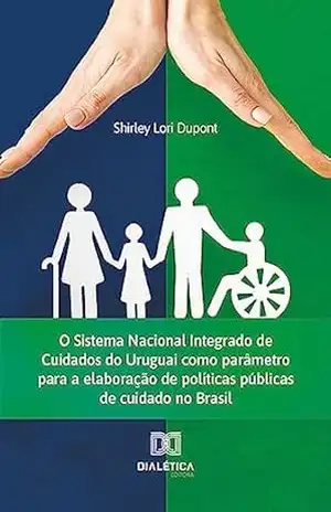 O Sistema Nacional Integrado de Cuidados do Uruguai como parâmetro para a elaboração de políticas públicas de cuidado no Brasil – Shirley Lori Dupont