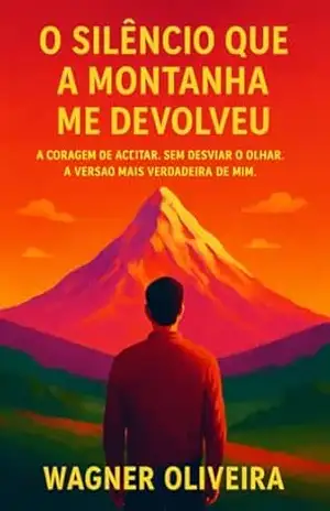 O Slêncio que a Montanha Me Devolveu: A coragem de Aceitar, Sem Desvio de Olhar, A Versão Mais Verdadeira de MIm – Wagner Oliveira