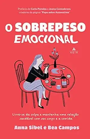 O sobrepeso emocional: Livre–se da culpa e mantenha uma relação saudável com seu corpo e a comida – Anna Sibel