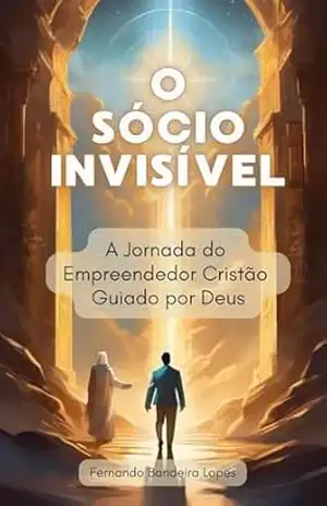 O Sócio Invisível: A Jornada do Empreendedor Cristão Guiado por Deus – Fernando Bandeira Lopes