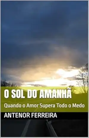 O SOL DO AMANHÃ: Quando o Amor Supera Todo o Medo - ANTENOR FERREIRA