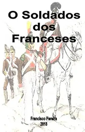 O Soldado dos Franceses: A Legião Portuguesa ao serviço de Napoleão 1808–1813 - Francisco Pereira