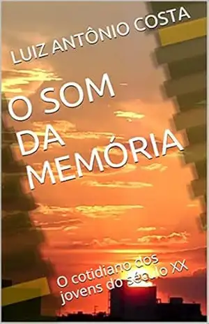 O SOM DA MEMÓRIA: O cotidiano dos jovens do século XX – LUIZ ANTÔNIO COSTA