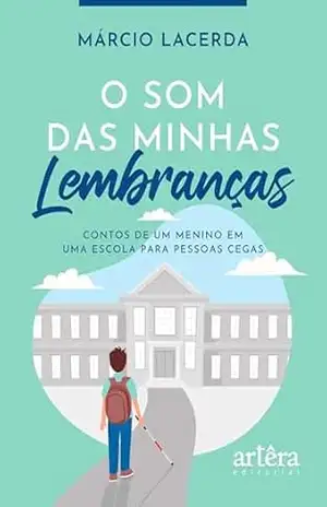 O Som das Minhas Lembranças: Contos de um Menino em uma Escola para Pessoas Cegas – Márcio Lacerda