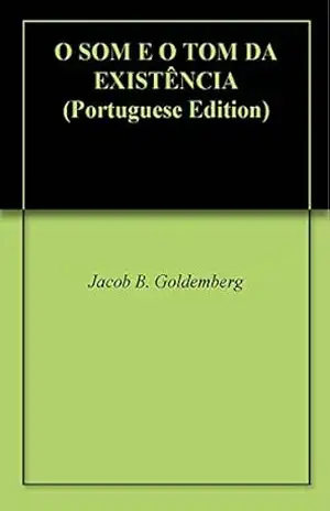 O SOM E O TOM DA EXISTÊNCIA – Jacob B. Goldemberg