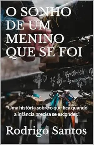 O SONHO DE UM MENINO QUE SE FOI: Uma história sobre o que fica quando a infância precisa se esconder – Rodrigo  Santos