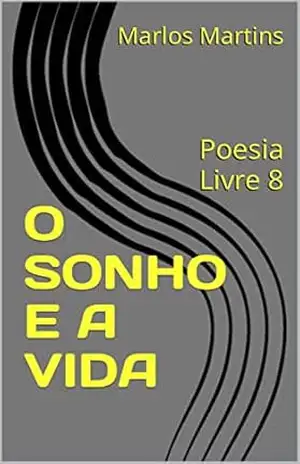 O SONHO E A VIDA: Poesia Livre 8 – Marlos Martins