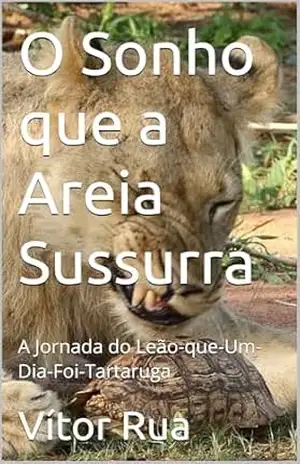 O Sonho que a Areia Sussurra: A Jornada do Leão–que–Um–Dia–Foi–Tartaruga - Vítor Rua