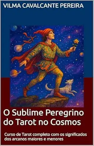 O Sublime Peregrino do Tarot no Cosmos: Curso de Tarot completo com os significados dos arcanos maiores e menores - Vilma Cavalcante Pereira