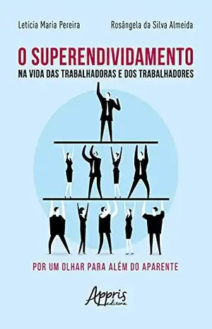 O Superendividamento na Vida das Trabalhadoras e dos Trabalhadores: Por um Olhar para Além do Aparente - Letícia Maria Pereira