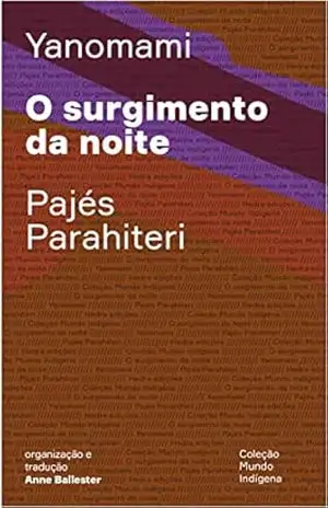 O surgimento da noite: Ou o livro das transformações contadas pelos Yanomami do grupo Parahiteri (Mundo Indígena) – Pajés Parahiteri