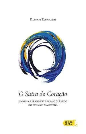 O Sutra do Coração: Um guia abrangente para o clássico do budismo mahayana - Kazuaki Tanahashi