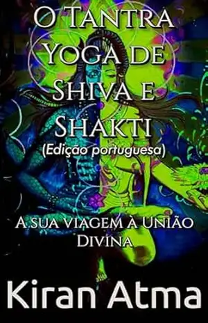 O Tantra Yoga de Shiva e Shakti: A sua viagem à União Divina (Desvende os mistérios do universo Hindu: Explore Deuses, Deusas, Mitos, Lendas e a Antiga Sabedoria Védica Livro 11) – Kiran Atma