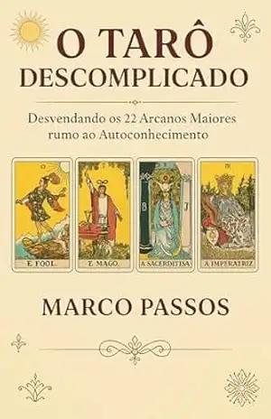 O Tarô Descomplicado: Desvendando os 22 Arcanos Maiores rumo ao Autoconhecimento – Marco Passos